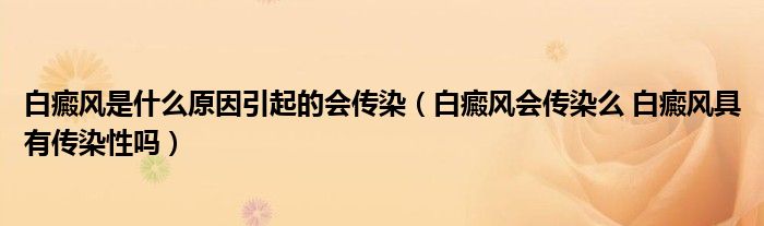 白癜風是什么原因引起的會傳染（白癜風會傳染么 白癜風具有傳染性嗎）