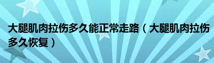 大腿肌肉拉傷多久能正常走路（大腿肌肉拉傷多久恢復(fù)）