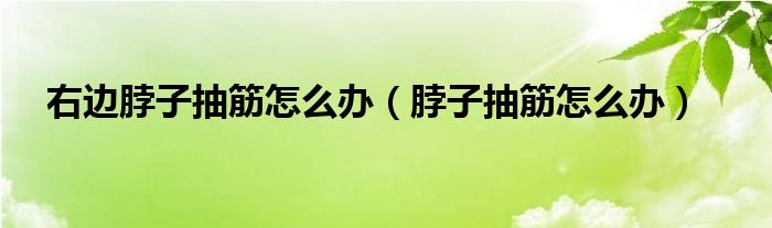 右邊脖子抽筋怎么辦（脖子抽筋怎么辦）