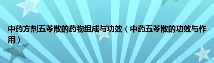 中藥方劑五苓散的藥物組成與功效（中藥五苓散的功效與作用）