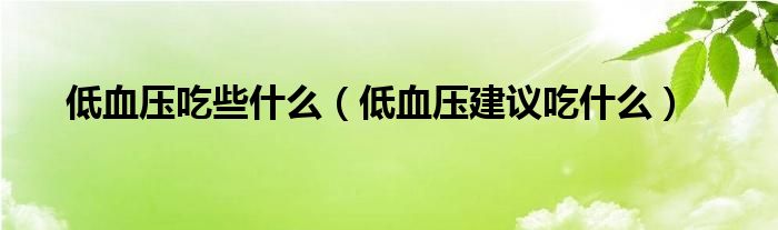 低血壓吃些什么（低血壓建議吃什么）