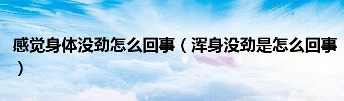 感覺身體沒勁怎么回事（渾身沒勁是怎么回事）