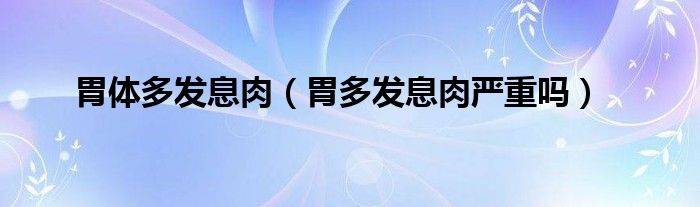 胃體多發(fā)息肉（胃多發(fā)息肉嚴重嗎）