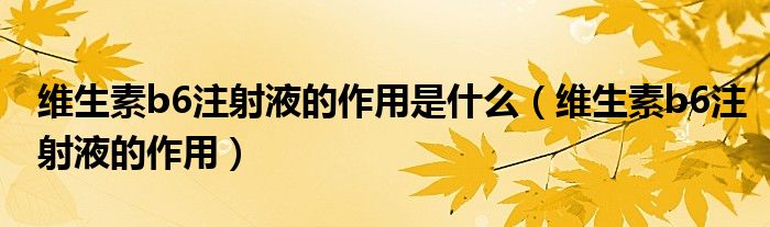 維生素b6注射液的作用是什么（維生素b6注射液的作用）