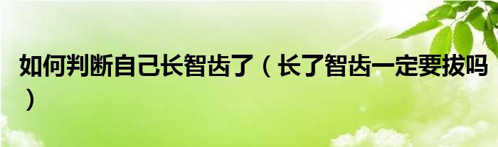 如何判斷自己長智齒了（長了智齒一定要拔嗎）