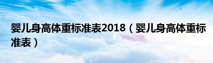 嬰兒身高體重標(biāo)準(zhǔn)表2018（嬰兒身高體重標(biāo)準(zhǔn)表）