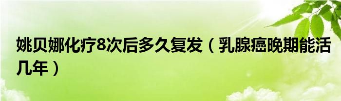 姚貝娜化療8次后多久復發(fā)（乳腺癌晚期能活幾年）