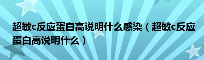 超敏c反應(yīng)蛋白高說(shuō)明什么感染（超敏c反應(yīng)蛋白高說(shuō)明什么）