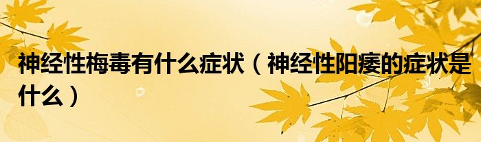 神經(jīng)性梅毒有什么癥狀（神經(jīng)性陽(yáng)痿的癥狀是什么）