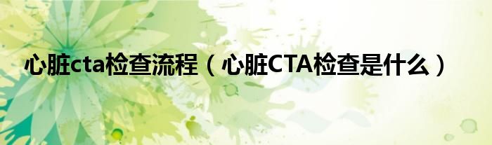 心臟cta檢查流程（心臟CTA檢查是什么）