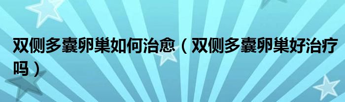 雙側(cè)多囊卵巢如何治愈（雙側(cè)多囊卵巢好治療嗎）