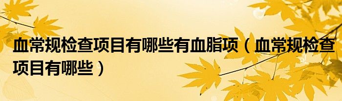 血常規(guī)檢查項目有哪些有血脂項（血常規(guī)檢查項目有哪些）