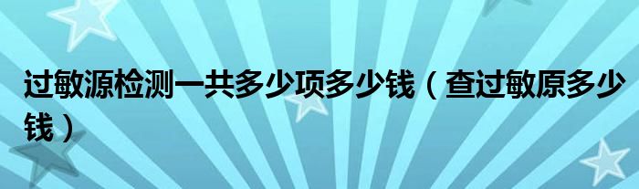 過敏源檢測(cè)一共多少項(xiàng)多少錢（查過敏原多少錢）