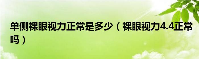 單側(cè)裸眼視力正常是多少（裸眼視力4.4正常嗎）