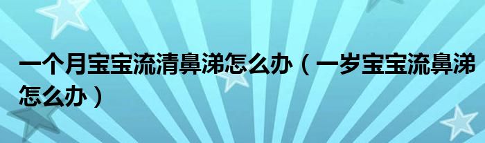 一個(gè)月寶寶流清鼻涕怎么辦（一歲寶寶流鼻涕怎么辦）