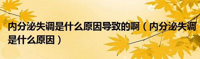 內(nèi)分泌失調(diào)是什么原因?qū)е碌陌。▋?nèi)分泌失調(diào)是什么原因）