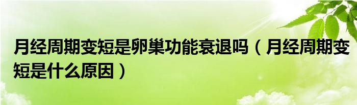 月經(jīng)周期變短是卵巢功能衰退嗎（月經(jīng)周期變短是什么原因）