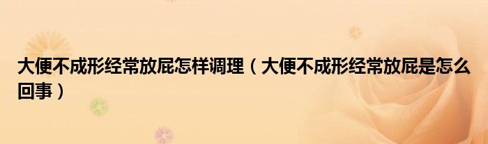 大便不成形經(jīng)常放屁怎樣調(diào)理（大便不成形經(jīng)常放屁是怎么回事）