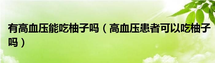 有高血壓能吃柚子嗎（高血壓患者可以吃柚子嗎）