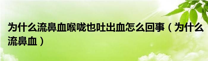 為什么流鼻血喉嚨也吐出血怎么回事（為什么流鼻血）