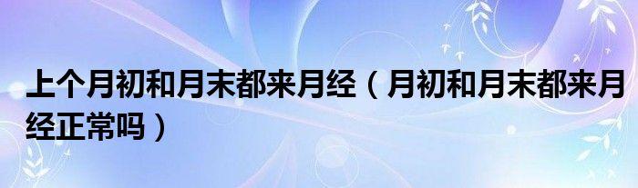 上個(gè)月初和月末都來月經(jīng)（月初和月末都來月經(jīng)正常嗎）