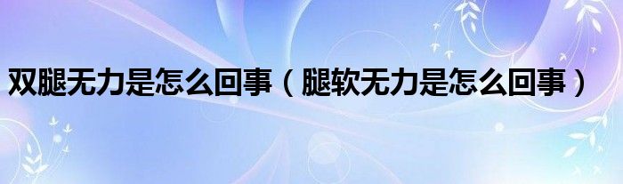 雙腿無力是怎么回事（腿軟無力是怎么回事）