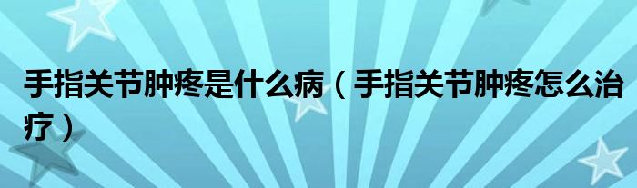 手指關(guān)節(jié)腫疼是什么?。ㄊ种戈P(guān)節(jié)腫疼怎么治療）