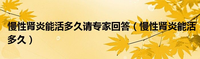 慢性腎炎能活多久請(qǐng)專家回答（慢性腎炎能活多久）