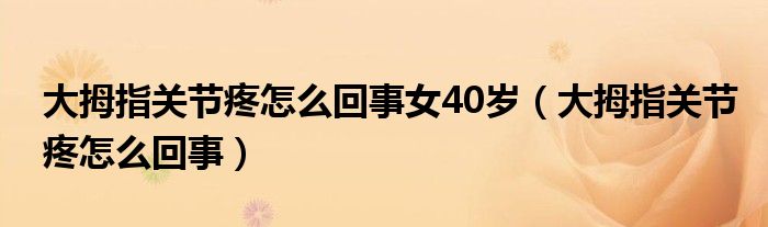 大拇指關(guān)節(jié)疼怎么回事女40歲（大拇指關(guān)節(jié)疼怎么回事）