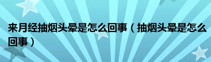 來月經(jīng)抽煙頭暈是怎么回事（抽煙頭暈是怎么回事）