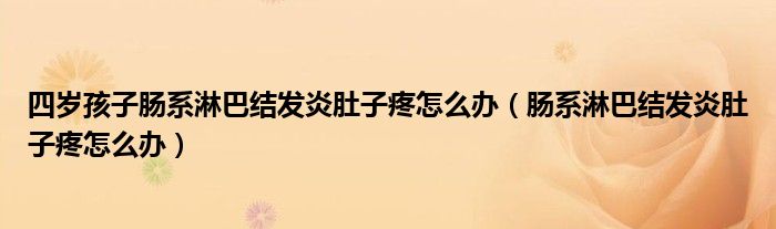 四歲孩子腸系淋巴結(jié)發(fā)炎肚子疼怎么辦（腸系淋巴結(jié)發(fā)炎肚子疼怎么辦）