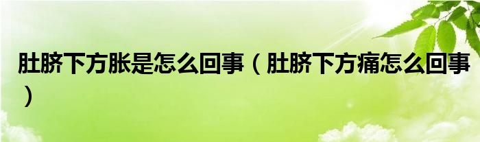 肚臍下方脹是怎么回事（肚臍下方痛怎么回事）