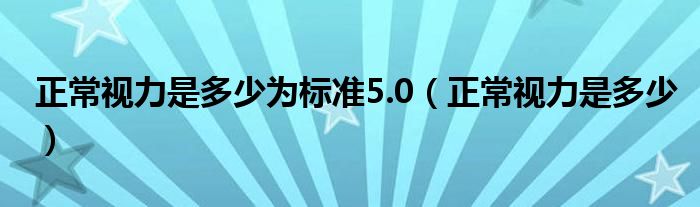 正常視力是多少為標(biāo)準(zhǔn)5.0（正常視力是多少）