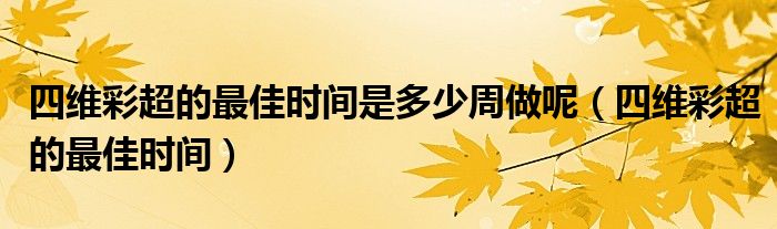 四維彩超的最佳時間是多少周做呢（四維彩超的最佳時間）