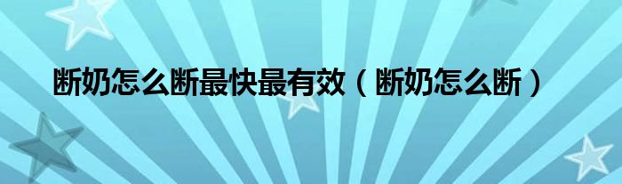 斷奶怎么斷最快最有效（斷奶怎么斷）