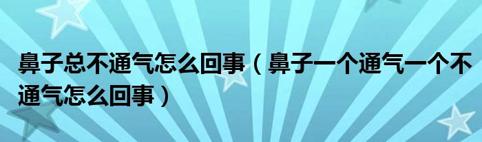 鼻子總不通氣怎么回事（鼻子一個通氣一個不通氣怎么回事）