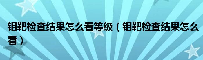 鉬靶檢查結(jié)果怎么看等級（鉬靶檢查結(jié)果怎么看）