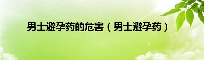 男士避孕藥的危害（男士避孕藥）