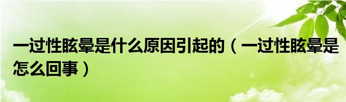 一過性眩暈是什么原因引起的（一過性眩暈是怎么回事）