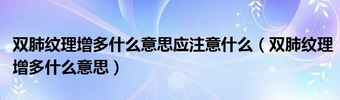 雙肺紋理增多什么意思應(yīng)注意什么（雙肺紋理增多什么意思）