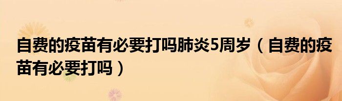 自費的疫苗有必要打嗎肺炎5周歲（自費的疫苗有必要打嗎）