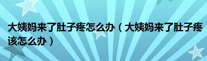 大姨媽來(lái)了肚子疼怎么辦（大姨媽來(lái)了肚子疼該怎么辦）