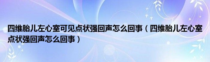 四維胎兒左心室可見點狀強回聲怎么回事（四維胎兒左心室點狀強回聲怎么回事）