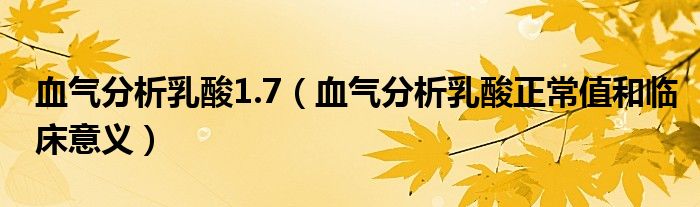 血氣分析乳酸1.7（血氣分析乳酸正常值和臨床意義）