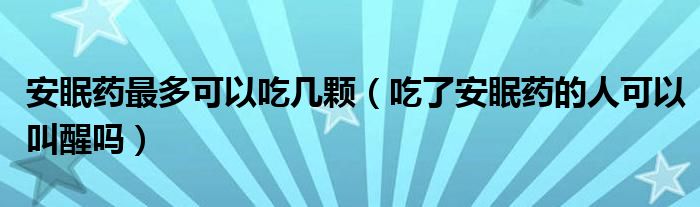 安眠藥最多可以吃幾顆（吃了安眠藥的人可以叫醒嗎）