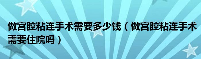 做宮腔粘連手術(shù)需要多少錢（做宮腔粘連手術(shù)需要住院嗎）