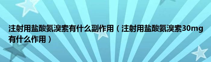 注射用鹽酸氨溴索有什么副作用（注射用鹽酸氨溴索30mg有什么作用）