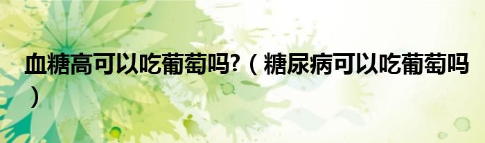 血糖高可以吃葡萄嗎?（糖尿病可以吃葡萄嗎）