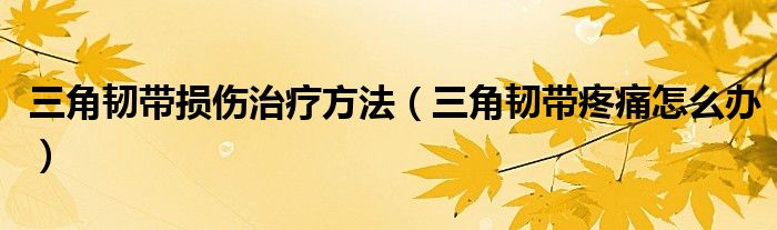 三角韌帶損傷治療方法（三角韌帶疼痛怎么辦）