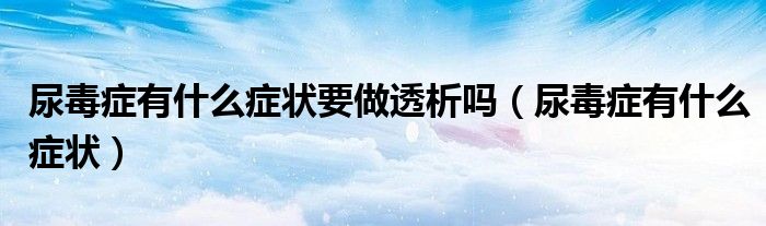 尿毒癥有什么癥狀要做透析嗎（尿毒癥有什么癥狀）